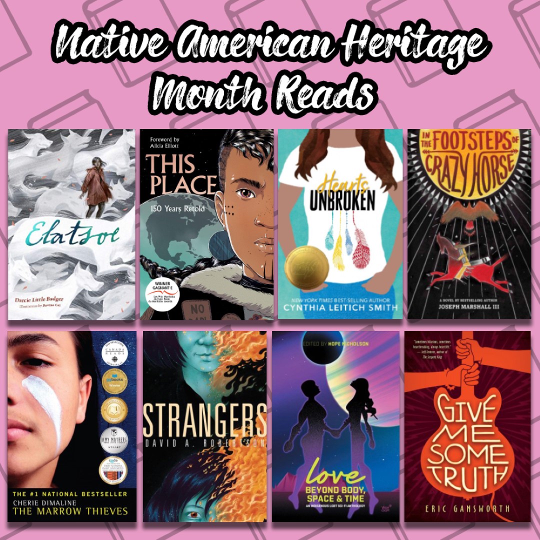 An Image titled Native American Heritage Month Reads with the covers of Elatsoe, This Place, Hearts Unbroken, In the Footsteps of Crazy Horse, The Marrow Thieves, Strangers, Love beyond Body, Space, and Time, and Give me Some Truth on it.