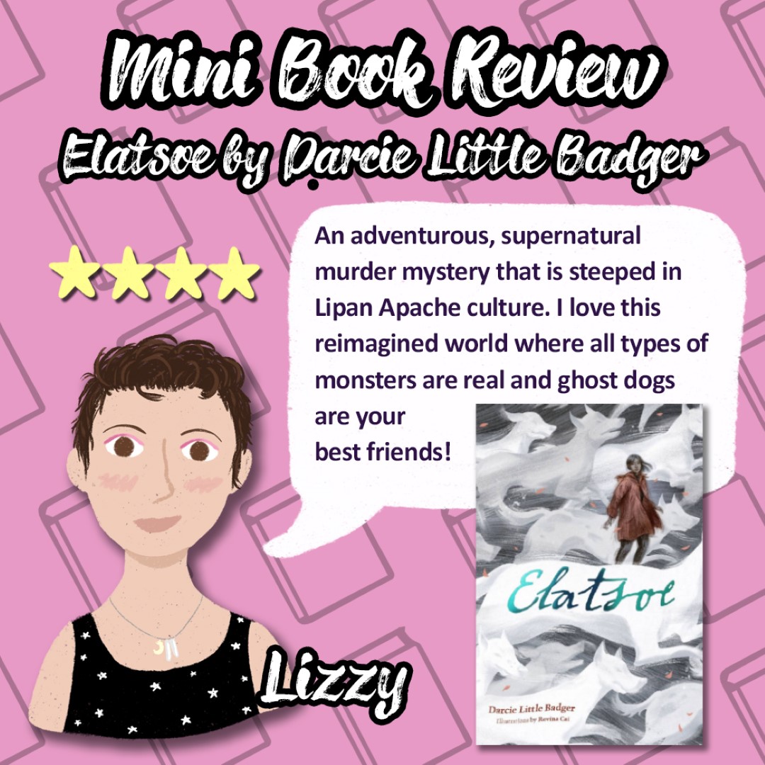 An Image titled Mini Book Review Elatsoe by Darcie Little Badger with a picture of Lizzy given the book 4 stars and saying An adventurous, supernatural murder myster that is steeped in Lipan Apache culture. I love this reimagined world where all types of monsters are real and ghost dogs are your best friends!